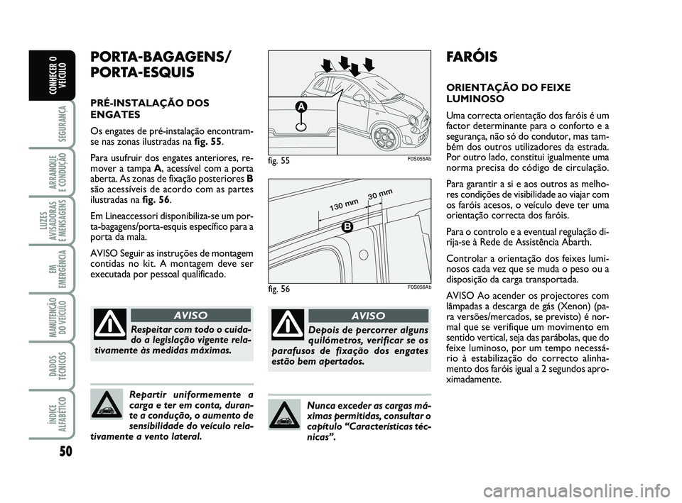 Abarth 500 2014  Manual de Uso e Manutenção (in Portuguese) 50
SEGURANÇA
ARRANQUE 
E CONDUÇÃO
LUZES
AVISADORAS 
E MENSAGENS
EM
EMERGÊNCIA
MANUTENÇÃO
DO VEÍCULO
DADOS
TÉCNICOS
ÍNDICE
ALFABÉTICO
CONHECER O
VEÍCULO
FARÓIS
ORIENTAÇÃO DO FEIXE
LUMINOS