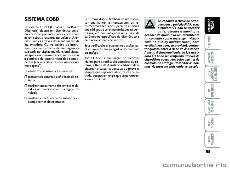 Abarth 500 2014  Manual de Uso e Manutenção (in Portuguese) 55
SEGURANÇA
ARRANQUE 
E CONDUÇÃO
LUZES
AVISADORAS 
E MENSAGENS
EM
EMERGÊNCIA
MANUTENÇÃO
DO VEÍCULO
DADOS
TÉCNICOS
ÍNDICE
ALFABÉTICO
CONHECER O
VEÍCULO
O sistema dispõe também de um conec