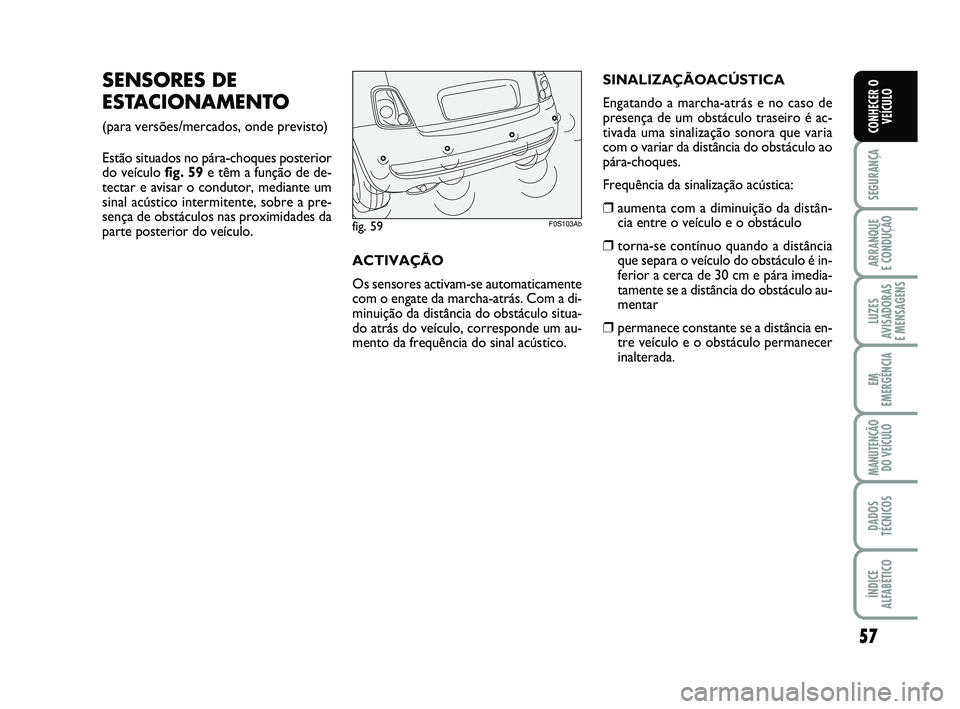 Abarth 500 2013  Manual de Uso e Manutenção (in Portuguese) 57
SEGURANÇA
ARRANQUE 
E CONDUÇÃO
LUZES
AVISADORAS 
E MENSAGENS
EM
EMERGÊNCIA
MANUTENÇÃO
DO VEÍCULO
DADOS
TÉCNICOS
ÍNDICE
ALFABÉTICO
CONHECER O
VEÍCULO
SENSORES DE
ESTACIONAMENTO
(para vers