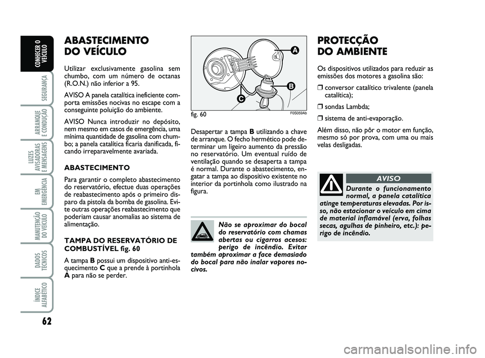 Abarth 500 2014 Manual de Uso e Manutenção (in Portuguese) 62
SEGURANÇA
ARRANQUE
E CONDUÇÃO
LUZES
AVISADORAS
E MENSAGENS
EM
EMERGÊNCIA
MANUTENÇÃO
DO VEÍCULO
DADOS
TÉCNICOS
ÍNDICE
ALFABÉTICO
CONHECER O
VEÍCULO
ABASTECIMENTO
DO VEÍCULO
Utilizar e Abarth 500 2014 Manual de Uso e Manutenção (in Portuguese) 62
SEGURANÇA
ARRANQUE
E CONDUÇÃO
LUZES
AVISADORAS
E MENSAGENS
EM
EMERGÊNCIA
MANUTENÇÃO
DO VEÍCULO
DADOS
TÉCNICOS
ÍNDICE
ALFABÉTICO
CONHECER O
VEÍCULO
ABASTECIMENTO
DO VEÍCULO
Utilizar e