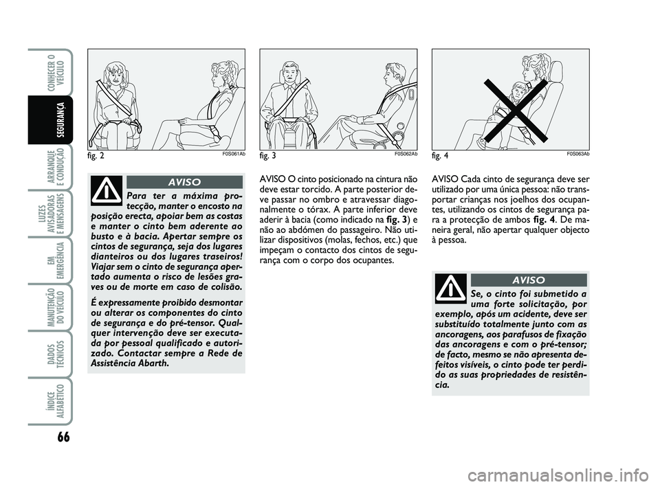 Abarth 500 2014 Manual de Uso e Manutenção (in Portuguese) 66
ARRANQUE
E CONDUÇÃO
LUZES
AVISADORAS
E MENSAGENS
EM
EMERGÊNCIA
MANUTENÇÃO
DO VEÍCULO
DADOS
TÉCNICOS
ÍNDICE
ALFABÉTICO
CONHECER O
VEÍCULO
SEGURANÇA
Para ter a máxima pro-
tecção, ma Abarth 500 2014 Manual de Uso e Manutenção (in Portuguese) 66
ARRANQUE
E CONDUÇÃO
LUZES
AVISADORAS
E MENSAGENS
EM
EMERGÊNCIA
MANUTENÇÃO
DO VEÍCULO
DADOS
TÉCNICOS
ÍNDICE
ALFABÉTICO
CONHECER O
VEÍCULO
SEGURANÇA
Para ter a máxima pro-
tecção, ma