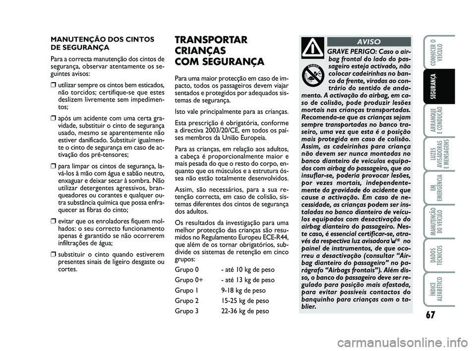 Abarth 500 2014 Manual de Uso e Manutenção (in Portuguese) 67
ARRANQUE
E CONDUÇÃO
LUZES
AVISADORAS
E MENSAGENS
EM
EMERGÊNCIA
MANUTENÇÃO
DO VEÍCULO
DADOS
TÉCNICOS
ÍNDICE
ALFABÉTICO
CONHECER O
VEÍCULO
SEGURANÇA
MANUTENÇÃO DOS CINTOS
DE SEGURANÇA Abarth 500 2014 Manual de Uso e Manutenção (in Portuguese) 67
ARRANQUE
E CONDUÇÃO
LUZES
AVISADORAS
E MENSAGENS
EM
EMERGÊNCIA
MANUTENÇÃO
DO VEÍCULO
DADOS
TÉCNICOS
ÍNDICE
ALFABÉTICO
CONHECER O
VEÍCULO
SEGURANÇA
MANUTENÇÃO DOS CINTOS
DE SEGURANÇA