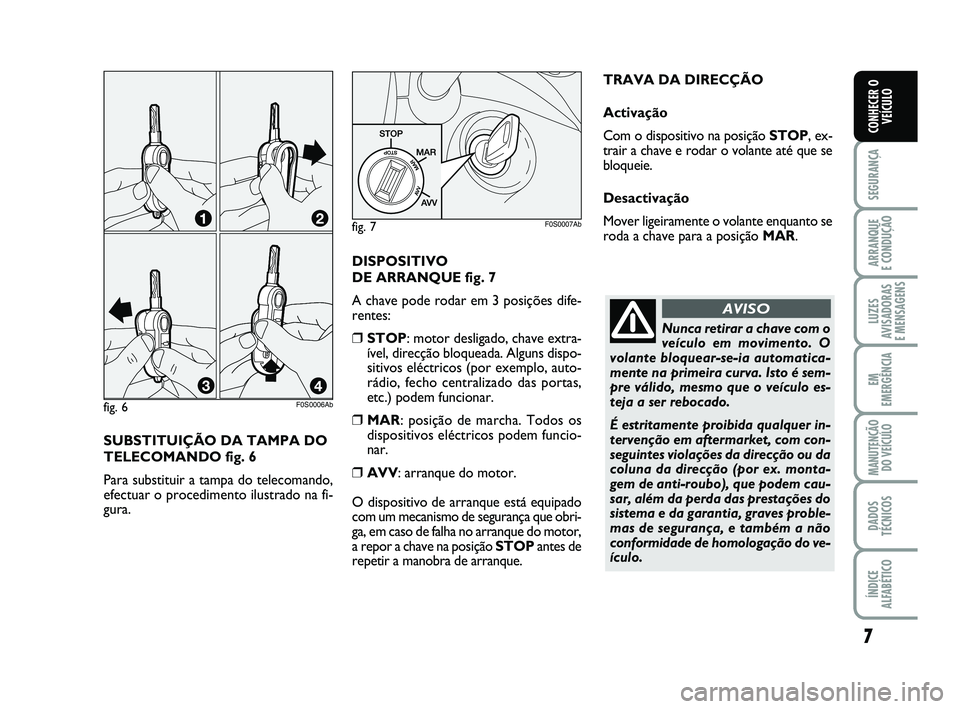 Abarth 500 2014  Manual de Uso e Manutenção (in Portuguese) SUBSTITUIÇÃO DA TAMPA DO
TELECOMANDO fig. 6
Para substituir a tampa do telecomando,
efectuar o procedimento ilustrado na fi-
gura. 
7
SEGURANÇA
ARRANQUE 
E CONDUÇÃO
LUZES
AVISADORAS 
E MENSAGENS
