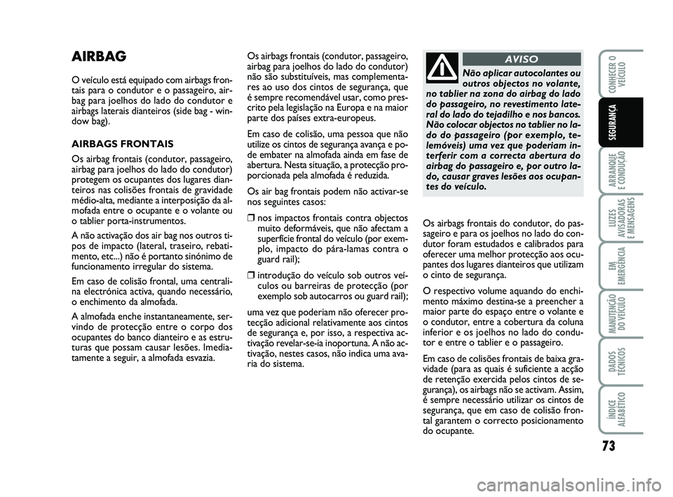 Abarth 500 2014 Manual de Uso e Manutenção (in Portuguese) 73
ARRANQUE
E CONDUÇÃO
LUZES
AVISADORAS
E MENSAGENS
EM
EMERGÊNCIA
MANUTENÇÃO
DO VEÍCULO
DADOS
TÉCNICOS
ÍNDICE
ALFABÉTICO
CONHECER O
VEÍCULO
SEGURANÇA
AIRBAG
O veículo está equipado com Abarth 500 2014 Manual de Uso e Manutenção (in Portuguese) 73
ARRANQUE
E CONDUÇÃO
LUZES
AVISADORAS
E MENSAGENS
EM
EMERGÊNCIA
MANUTENÇÃO
DO VEÍCULO
DADOS
TÉCNICOS
ÍNDICE
ALFABÉTICO
CONHECER O
VEÍCULO
SEGURANÇA
AIRBAG
O veículo está equipado com