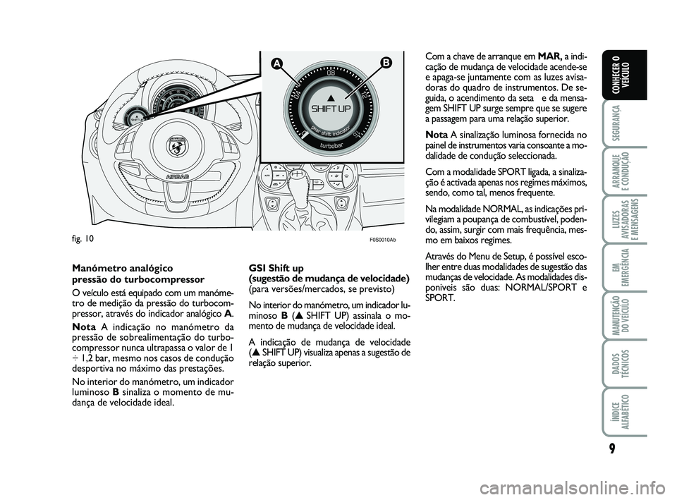 Abarth 500 2013  Manual de Uso e Manutenção (in Portuguese) 9
SEGURANÇA
ARRANQUE 
E CONDUÇÃO
LUZES
AVISADORAS 
E MENSAGENS
EM
EMERGÊNCIA
MANUTENÇÃO
DO VEÍCULO
DADOS
TÉCNICOS
ÍNDICE
ALFABÉTICO
CONHECER O
VEÍCULO
fig. 10

F0S0010Ab
   
 
 
Manómetr