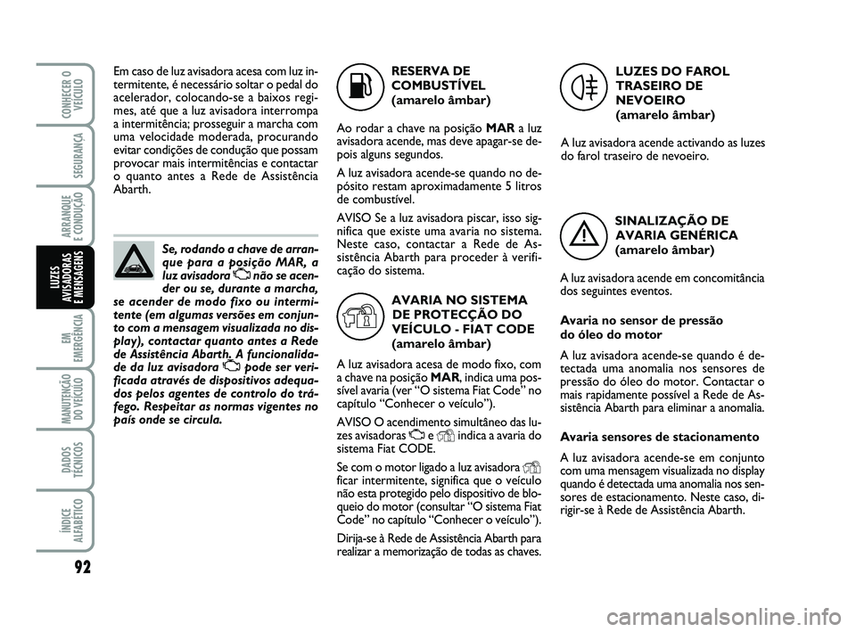 Abarth 500 2013  Manual de Uso e Manutenção (in Portuguese) 92
EM
EMERGÊNCIA
MANUTENÇÃO
DO VEÍCULO
DADOS
TÉCNICOS
ÍNDICE
ALFABÉTICO
CONHECER O
VEÍCULO
SEGURANÇA
ARRANQUE 
E CONDUÇÃO
LUZES
AVISADORAS 
E MENSAGENS
Se, rodando a chave de arran-
que par