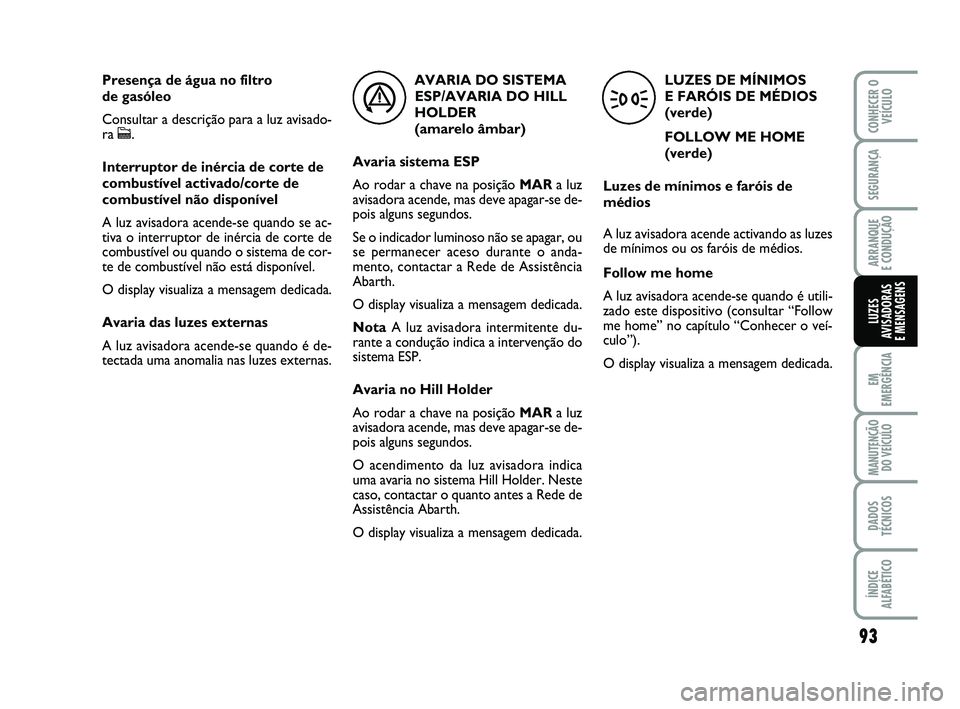 Abarth 500 2014 Manual de Uso e Manutenção (in Portuguese) 93
EM
EMERGÊNCIA
MANUTENÇÃO
DO VEÍCULO
DADOS
TÉCNICOS
ÍNDICE
ALFABÉTICO
CONHECER O
VEÍCULO
SEGURANÇA
ARRANQUE
E CONDUÇÃO
LUZES
AVISADORAS
E MENSAGENS
LUZES DE MÍNIMOS
E FARÓIS DE MÉDI Abarth 500 2014 Manual de Uso e Manutenção (in Portuguese) 93
EM
EMERGÊNCIA
MANUTENÇÃO
DO VEÍCULO
DADOS
TÉCNICOS
ÍNDICE
ALFABÉTICO
CONHECER O
VEÍCULO
SEGURANÇA
ARRANQUE
E CONDUÇÃO
LUZES
AVISADORAS
E MENSAGENS
LUZES DE MÍNIMOS
E FARÓIS DE MÉDI