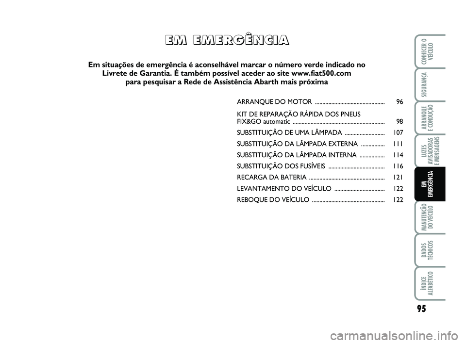 Abarth 500 2014 Manual de Uso e Manutenção (in Portuguese) 95
LUZES
AVISADORAS
E MENSAGENS
MANUTENÇÃO
DO VEÍCULO
DADOS
TÉCNICOS
ÍNDICE
ALFABÉTICO
CONHECER O
VEÍCULO
SEGURANÇA
ARRANQUE
E CONDUÇÃO
EM
EMERGÊNCIA
ARRANQUE DO MOTOR ................... Abarth 500 2014 Manual de Uso e Manutenção (in Portuguese) 95
LUZES
AVISADORAS
E MENSAGENS
MANUTENÇÃO
DO VEÍCULO
DADOS
TÉCNICOS
ÍNDICE
ALFABÉTICO
CONHECER O
VEÍCULO
SEGURANÇA
ARRANQUE
E CONDUÇÃO
EM
EMERGÊNCIA
ARRANQUE DO MOTOR ...................
