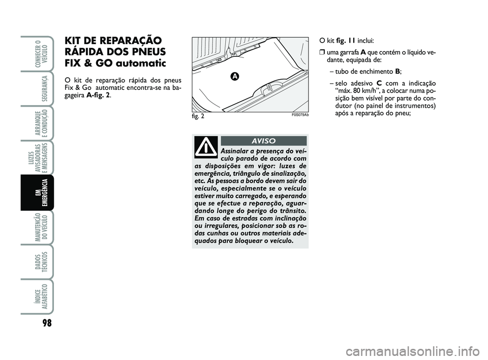 Abarth 500 2014 Manual de Uso e Manutenção (in Portuguese) 98
LUZES
AVISADORAS
E MENSAGENS
MANUTENÇÃO
DO VEÍCULO
DADOS
TÉCNICOS
ÍNDICE
ALFABÉTICO
CONHECER O
VEÍCULO
SEGURANÇA
ARRANQUE
E CONDUÇÃO
EM
EMERGÊNCIA
KIT DE REPARAÇÃO
RÁPIDA DOS PNEU Abarth 500 2014 Manual de Uso e Manutenção (in Portuguese) 98
LUZES
AVISADORAS
E MENSAGENS
MANUTENÇÃO
DO VEÍCULO
DADOS
TÉCNICOS
ÍNDICE
ALFABÉTICO
CONHECER O
VEÍCULO
SEGURANÇA
ARRANQUE
E CONDUÇÃO
EM
EMERGÊNCIA
KIT DE REPARAÇÃO
RÁPIDA DOS PNEU