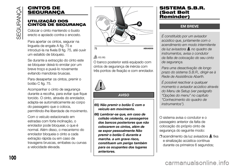 Abarth 500 2016  Manual de Uso e Manutenção (in Portuguese) CINTOS DE
SEGURANÇA
UTILIZAÇÃO DOS
CINTOS DE SEGURANÇA
Colocar o cinto mantendo o busto
erecto e apoiado contra o encosto.
Para apertar os cintos, segurar na
lingueta de engate A fig. 75 e
introdu