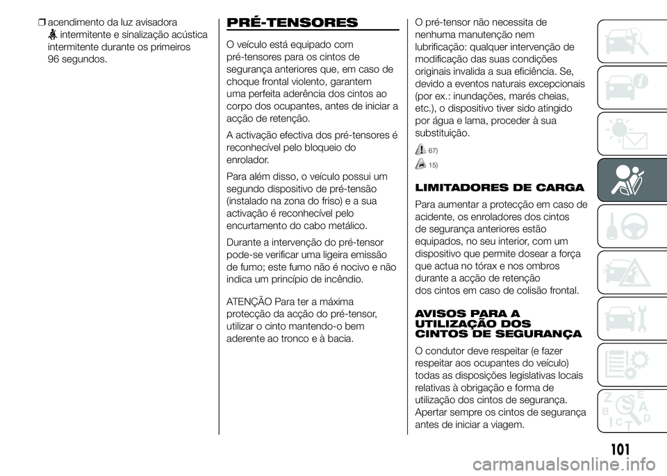 Abarth 500 2016  Manual de Uso e Manutenção (in Portuguese) ❒acendimento da luz avisadora
intermitente e sinalização acústica
intermitente durante os primeiros
96 segundos.PRÉ-TENSORES
O veículo está equipado com
pré-tensores para os cintos de
seguran
