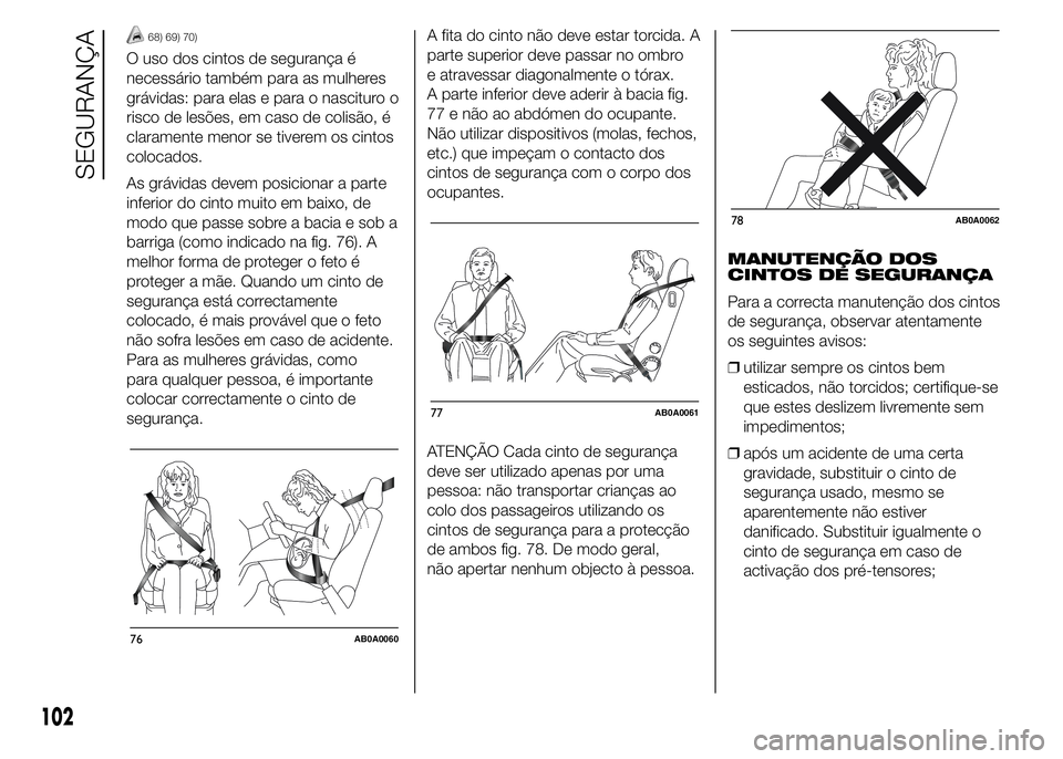 Abarth 500 2016  Manual de Uso e Manutenção (in Portuguese) 68) 69) 70)
O uso dos cintos de segurança é
necessário também para as mulheres
grávidas: para elas e para o nascituro o
risco de lesões, em caso de colisão, é
claramente menor se tiverem os ci
