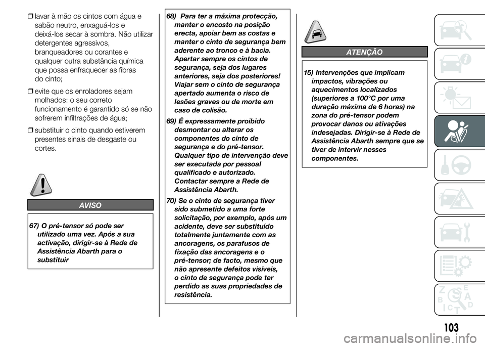 Abarth 500 2016  Manual de Uso e Manutenção (in Portuguese) ❒lavar à mão os cintos com água e
sabão neutro, enxaguá-los e
deixá-los secar à sombra. Não utilizar
detergentes agressivos,
branqueadores ou corantes e
qualquer outra substância química
q