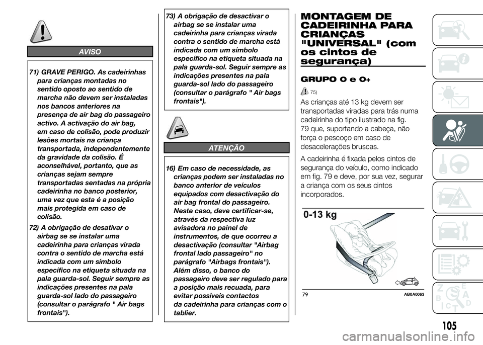 Abarth 500 2015 Manual de Uso e Manutenção (in Portuguese) AVISO
71) GRAVE PERIGO. As cadeirinhas
para crianças montadas no
sentido oposto ao sentido de
marcha não devem ser instaladas
nos bancos anteriores na
presença de air bag do passageiro
activo. A ac Abarth 500 2015 Manual de Uso e Manutenção (in Portuguese) AVISO
71) GRAVE PERIGO. As cadeirinhas
para crianças montadas no
sentido oposto ao sentido de
marcha não devem ser instaladas
nos bancos anteriores na
presença de air bag do passageiro
activo. A ac