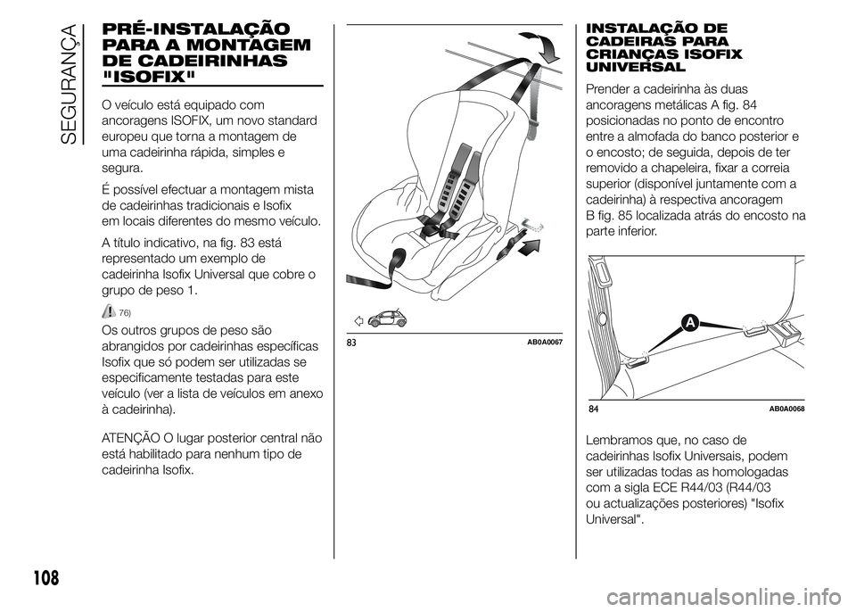 Abarth 500 2015 Manual de Uso e Manutenção (in Portuguese) PRÉ-INSTALAÇÃO
PARA A MONTAGEM
DE CADEIRINHAS
"ISOFIX"
O veículo está equipado com
ancoragens ISOFIX, um novo standard
europeu que torna a montagem de
uma cadeirinha rápida, simples e
se Abarth 500 2015 Manual de Uso e Manutenção (in Portuguese) PRÉ-INSTALAÇÃO
PARA A MONTAGEM
DE CADEIRINHAS
"ISOFIX"
O veículo está equipado com
ancoragens ISOFIX, um novo standard
europeu que torna a montagem de
uma cadeirinha rápida, simples e
se