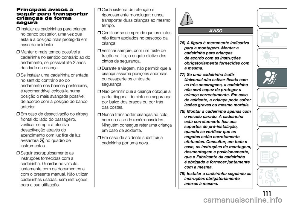 Abarth 500 2015 Manual de Uso e Manutenção (in Portuguese) Principais avisos a
seguir para transportar
crianças de forma
segura
❒Instalar as cadeirinhas para criança
no banco posterior, uma vez que
esta é a posição mais protegida em
caso de acidente.
Abarth 500 2015 Manual de Uso e Manutenção (in Portuguese) Principais avisos a
seguir para transportar
crianças de forma
segura
❒Instalar as cadeirinhas para criança
no banco posterior, uma vez que
esta é a posição mais protegida em
caso de acidente.