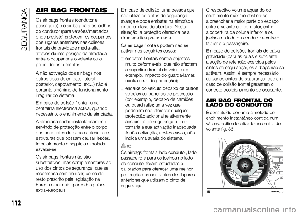 Abarth 500 2015 Manual de Uso e Manutenção (in Portuguese) AIR BAG FRONTAIS
Os air bags frontais (condutor e
passageiro) e o air bag para os joelhos
do condutor (para versões/mercados,
onde previsto) protegem os ocupantes
dos lugares anteriores nas colisões Abarth 500 2015 Manual de Uso e Manutenção (in Portuguese) AIR BAG FRONTAIS
Os air bags frontais (condutor e
passageiro) e o air bag para os joelhos
do condutor (para versões/mercados,
onde previsto) protegem os ocupantes
dos lugares anteriores nas colisões