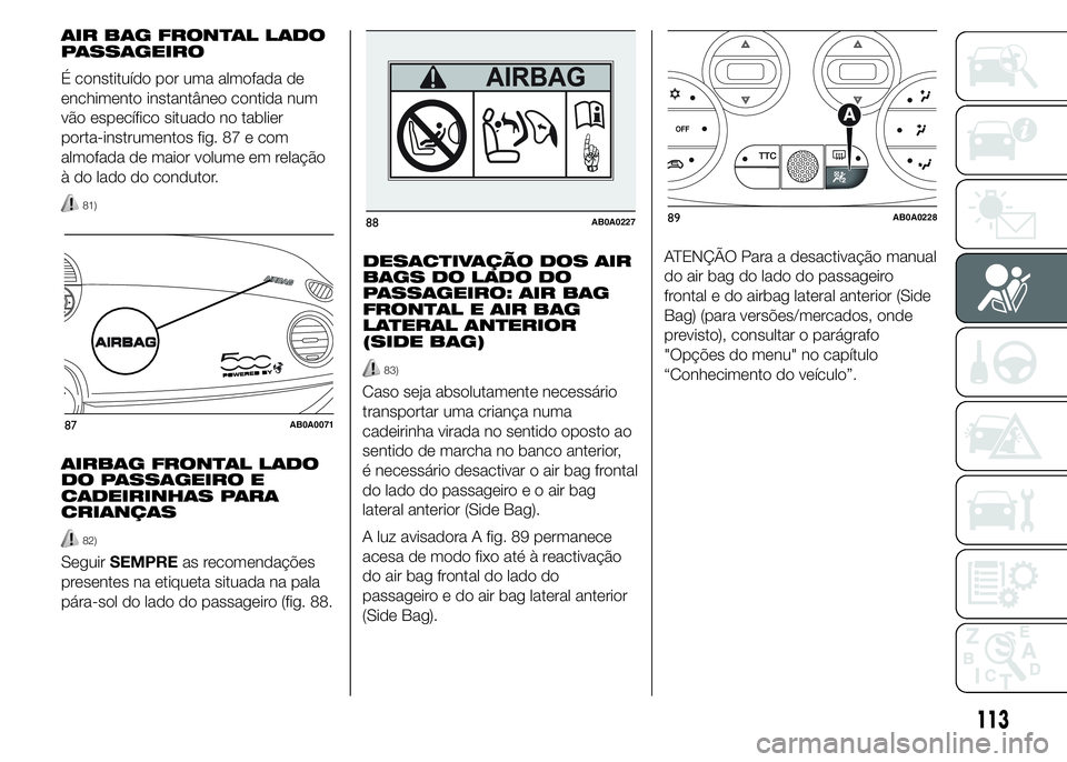 Abarth 500 2015  Manual de Uso e Manutenção (in Portuguese) AIR BAG FRONTAL LADO
PASSAGEIRO
É constituído por uma almofada de
enchimento instantâneo contida num
vão específico situado no tablier
porta-instrumentos fig. 87 e com
almofada de maior volume em