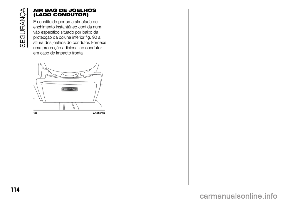 Abarth 500 2015 Manual de Uso e Manutenção (in Portuguese) 90AB0A0073
114
SEGURANÇA
AIR BAG DE JOELHOS
(LADO CONDUTOR)
É constituído por uma almofada de
enchimento instantâneo contida num
vão específico situado por baixo da
protecção da coluna inferio Abarth 500 2015 Manual de Uso e Manutenção (in Portuguese) 90AB0A0073
114
SEGURANÇA
AIR BAG DE JOELHOS
(LADO CONDUTOR)
É constituído por uma almofada de
enchimento instantâneo contida num
vão específico situado por baixo da
protecção da coluna inferio
