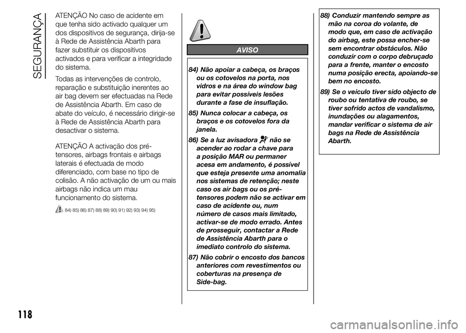 Abarth 500 2015 Manual de Uso e Manutenção (in Portuguese) ATENÇÃO No caso de acidente em
que tenha sido activado qualquer um
dos dispositivos de segurança, dirija-se
à Rede de Assistência Abarth para
fazer substituir os dispositivos
activados e para ver Abarth 500 2015 Manual de Uso e Manutenção (in Portuguese) ATENÇÃO No caso de acidente em
que tenha sido activado qualquer um
dos dispositivos de segurança, dirija-se
à Rede de Assistência Abarth para
fazer substituir os dispositivos
activados e para ver
