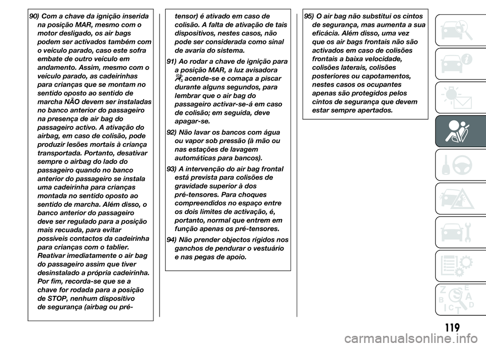 Abarth 500 2016 Manual de Uso e Manutenção (in Portuguese) 90) Com a chave da ignição inserida
na posição MAR, mesmo com o
motor desligado, os air bags
podem ser activados também com
o veículo parado, caso este sofra
embate de outro veículo em
andament Abarth 500 2016 Manual de Uso e Manutenção (in Portuguese) 90) Com a chave da ignição inserida
na posição MAR, mesmo com o
motor desligado, os air bags
podem ser activados também com
o veículo parado, caso este sofra
embate de outro veículo em
andament