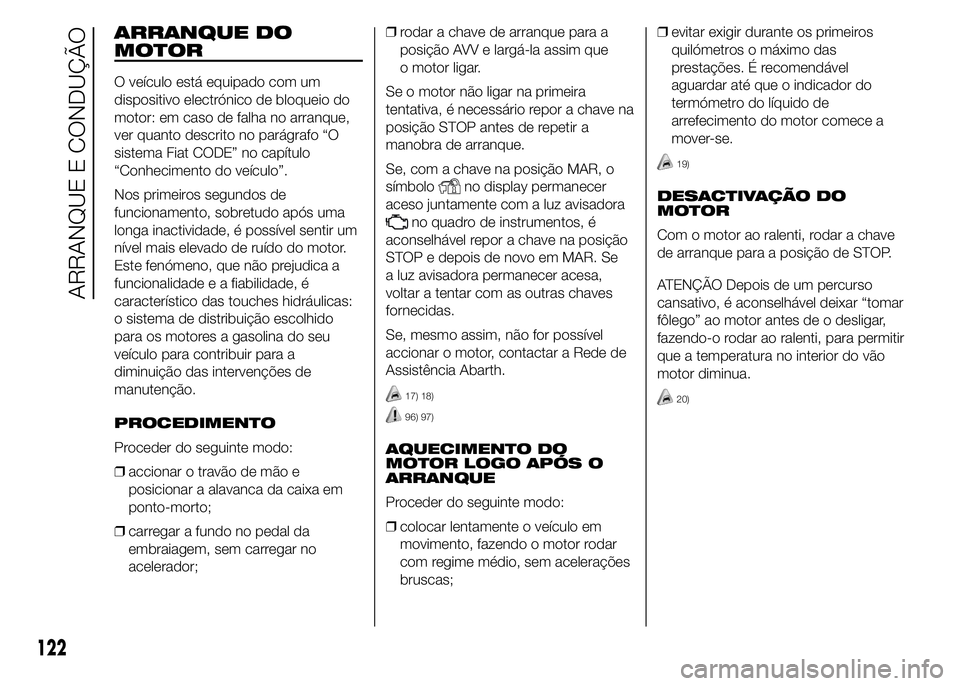 Abarth 500 2016 Manual de Uso e Manutenção (in Portuguese) ARRANQUE DO
MOTOR
O veículo está equipado com um
dispositivo electrónico de bloqueio do
motor: em caso de falha no arranque,
ver quanto descrito no parágrafo “O
sistema Fiat CODE” no capítulo Abarth 500 2016 Manual de Uso e Manutenção (in Portuguese) ARRANQUE DO
MOTOR
O veículo está equipado com um
dispositivo electrónico de bloqueio do
motor: em caso de falha no arranque,
ver quanto descrito no parágrafo “O
sistema Fiat CODE” no capítulo