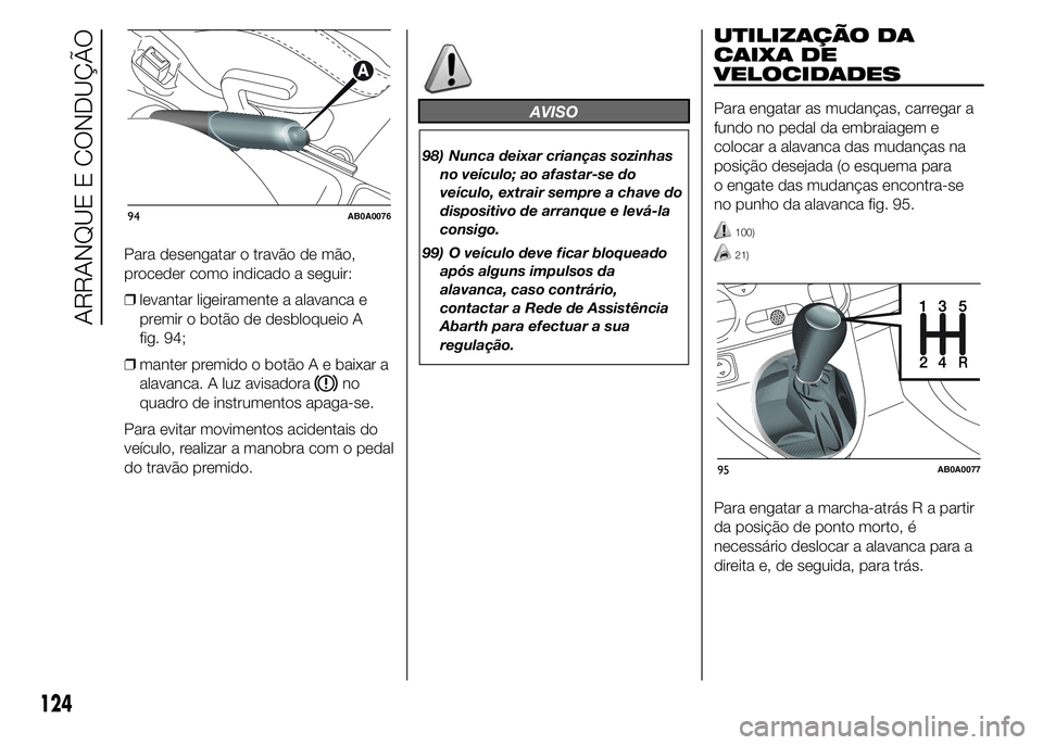 Abarth 500 2016 Manual de Uso e Manutenção (in Portuguese) Para desengatar o travão de mão,
proceder como indicado a seguir:
❒levantar ligeiramente a alavanca e
premir o botão de desbloqueio A
fig. 94;
❒manter premido o botão A e baixar a
alavanca. A Abarth 500 2016 Manual de Uso e Manutenção (in Portuguese) Para desengatar o travão de mão,
proceder como indicado a seguir:
❒levantar ligeiramente a alavanca e
premir o botão de desbloqueio A
fig. 94;
❒manter premido o botão A e baixar a
alavanca. A