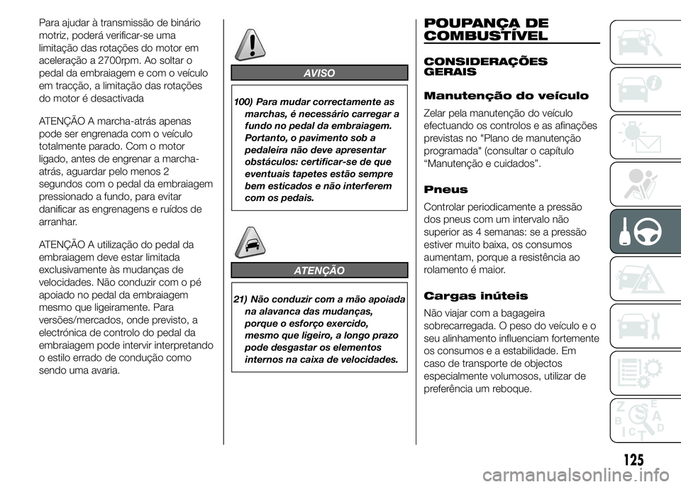 Abarth 500 2016 Manual de Uso e Manutenção (in Portuguese) Para ajudar à transmissão de binário
motriz, poderá verificar-se uma
limitação das rotações do motor em
aceleração a 2700rpm. Ao soltar o
pedal da embraiagem e com o veículo
em tracção, a Abarth 500 2016 Manual de Uso e Manutenção (in Portuguese) Para ajudar à transmissão de binário
motriz, poderá verificar-se uma
limitação das rotações do motor em
aceleração a 2700rpm. Ao soltar o
pedal da embraiagem e com o veículo
em tracção, a