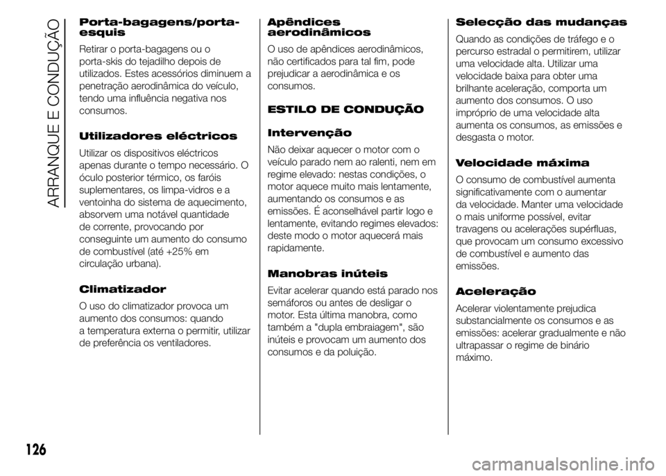 Abarth 500 2016 Manual de Uso e Manutenção (in Portuguese) Porta-bagagens/porta-
esquis
Retirar o porta-bagagens ou o
porta-skis do tejadilho depois de
utilizados. Estes acessórios diminuem a
penetração aerodinâmica do veículo,
tendo uma influência nega Abarth 500 2016 Manual de Uso e Manutenção (in Portuguese) Porta-bagagens/porta-
esquis
Retirar o porta-bagagens ou o
porta-skis do tejadilho depois de
utilizados. Estes acessórios diminuem a
penetração aerodinâmica do veículo,
tendo uma influência nega