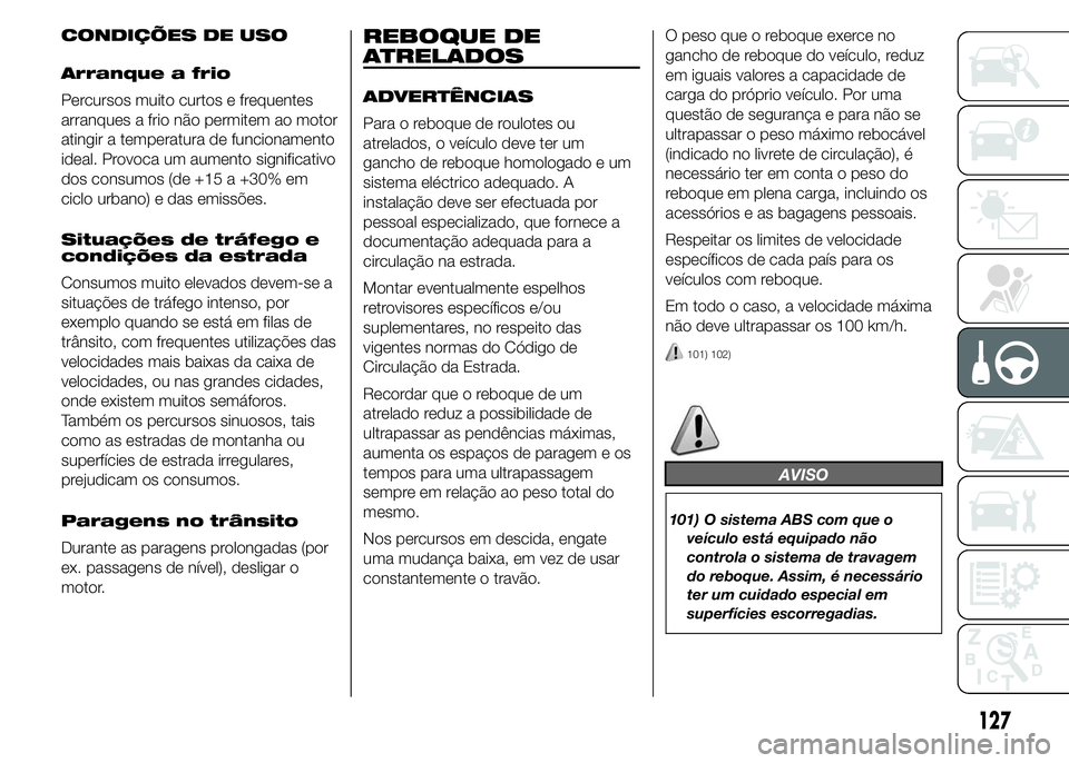 Abarth 500 2016  Manual de Uso e Manutenção (in Portuguese) CONDIÇÕES DE USO
Arranque a frio
Percursos muito curtos e frequentes
arranques a frio não permitem ao motor
atingir a temperatura de funcionamento
ideal. Provoca um aumento significativo
dos consum