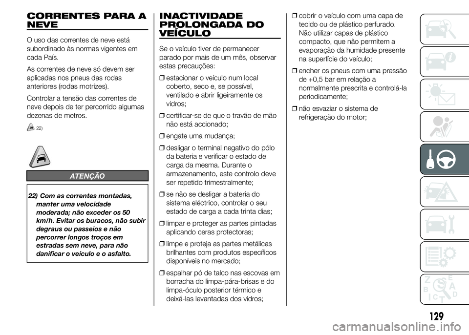 Abarth 500 2015 Manual de Uso e Manutenção (in Portuguese) CORRENTES PARA A
NEVE
O uso das correntes de neve está
subordinado às normas vigentes em
cada País.
As correntes de neve só devem ser
aplicadas nos pneus das rodas
anteriores (rodas motrizes).
Con Abarth 500 2015 Manual de Uso e Manutenção (in Portuguese) CORRENTES PARA A
NEVE
O uso das correntes de neve está
subordinado às normas vigentes em
cada País.
As correntes de neve só devem ser
aplicadas nos pneus das rodas
anteriores (rodas motrizes).
Con