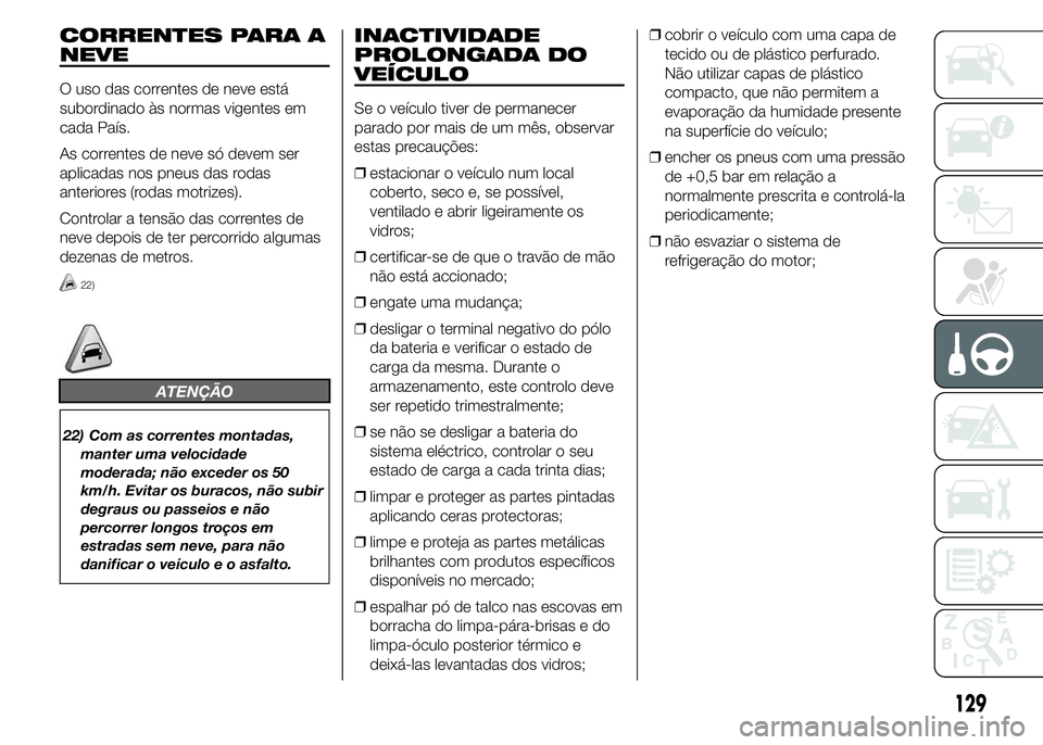 Abarth 500 2016  Manual de Uso e Manutenção (in Portuguese) CORRENTES PARA A
NEVE
O uso das correntes de neve está
subordinado às normas vigentes em
cada País.
As correntes de neve só devem ser
aplicadas nos pneus das rodas
anteriores (rodas motrizes).
Con