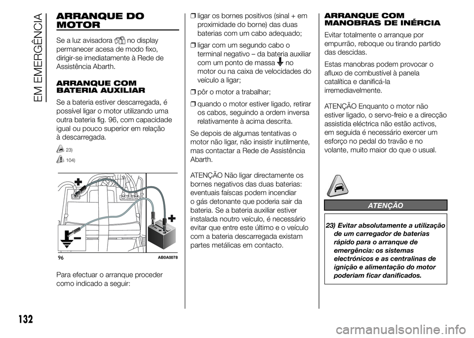 Abarth 500 2016  Manual de Uso e Manutenção (in Portuguese) ARRANQUE DO
MOTOR
Se a luz avisadorano display
permanecer acesa de modo fixo,
dirigir-se imediatamente à Rede de
Assistência Abarth.
ARRANQUE COM
BATERIA AUXILIAR
Se a bateria estiver descarregada, 