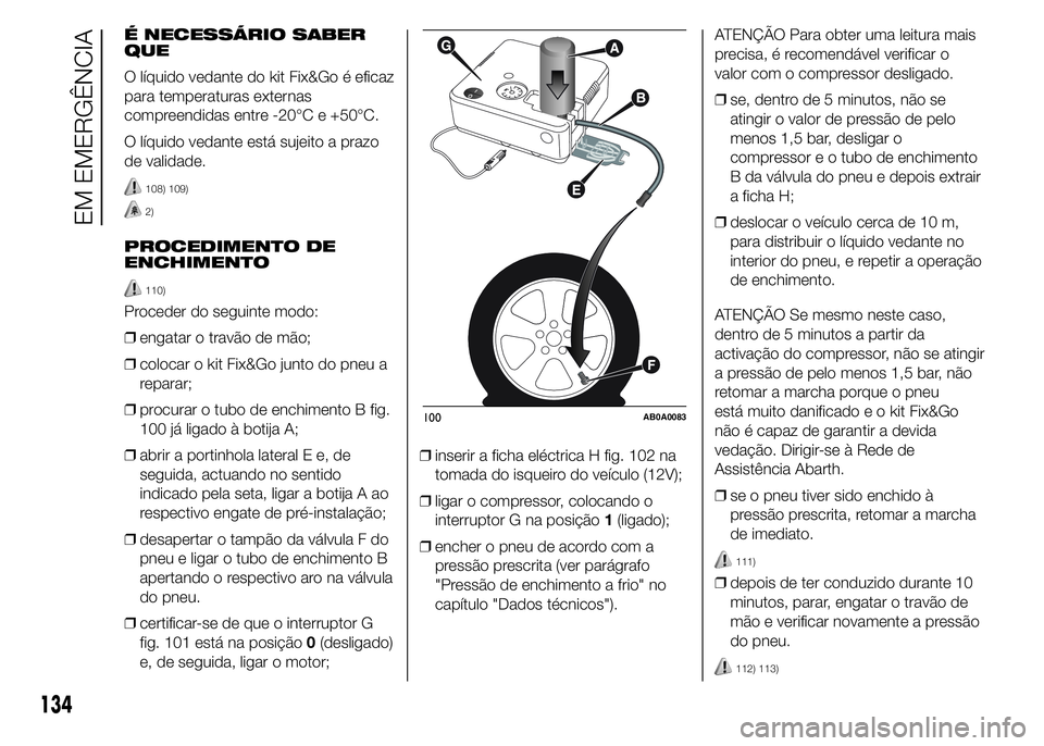 Abarth 500 2016  Manual de Uso e Manutenção (in Portuguese) É NECESSÁRIO SABER
QUE
O líquido vedante do kit Fix&Go é eficaz
para temperaturas externas
compreendidas entre -20°C e +50°C.
O líquido vedante está sujeito a prazo
de validade.
108) 109)
2)
P