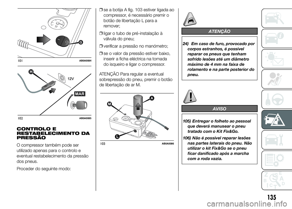 Abarth 500 2016  Manual de Uso e Manutenção (in Portuguese) CONTROLO E
RESTABELECIMENTO DA
PRESSÃO
O compressor também pode ser
utilizado apenas para o controlo e
eventual restabelecimento da pressão
dos pneus.
Proceder do seguinte modo:❒se a botija A fig