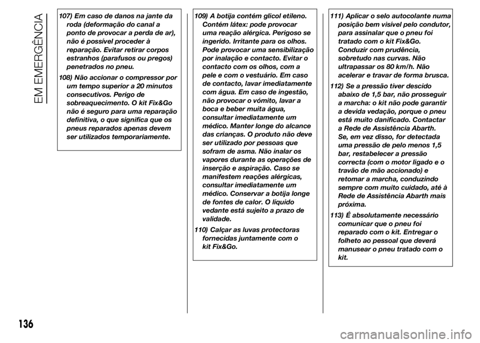 Abarth 500 2016  Manual de Uso e Manutenção (in Portuguese) 107) Em caso de danos na jante da
roda (deformação do canal a
ponto de provocar a perda de ar),
não é possível proceder à
reparação. Evitar retirar corpos
estranhos (parafusos ou pregos)
penet