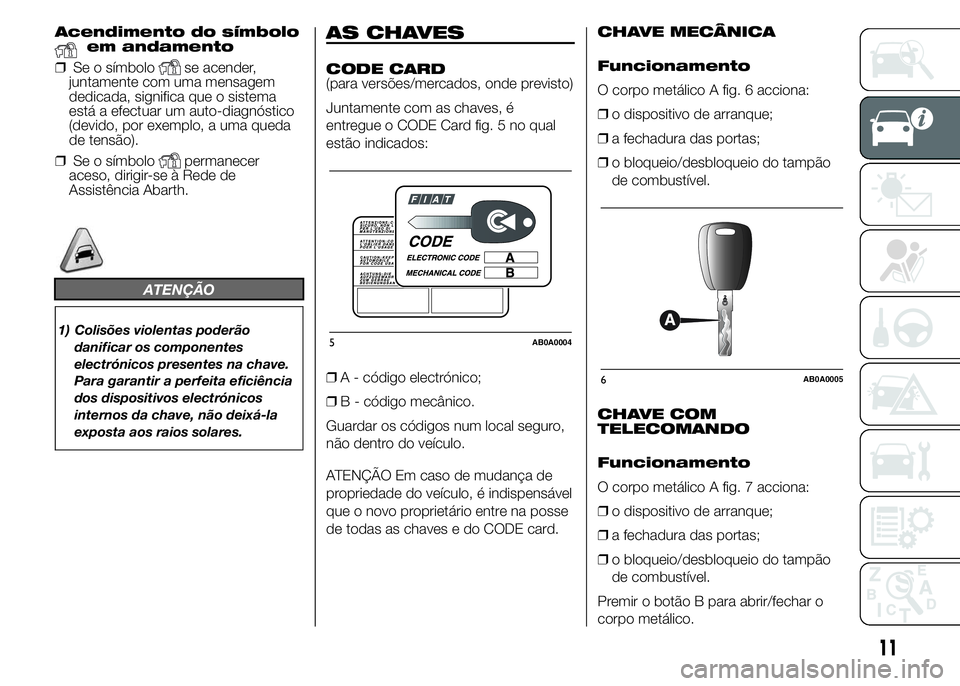 Abarth 500 2015 Manual de Uso e Manutenção (in Portuguese) Acendimento do símboloem andamento
❒Se o símbolo
se acender,
juntamente com uma mensagem
dedicada, significa que o sistema
está a efectuar um auto-diagnóstico
(devido, por exemplo, a uma queda
d Abarth 500 2015 Manual de Uso e Manutenção (in Portuguese) Acendimento do símboloem andamento
❒Se o símbolo
se acender,
juntamente com uma mensagem
dedicada, significa que o sistema
está a efectuar um auto-diagnóstico
(devido, por exemplo, a uma queda
d