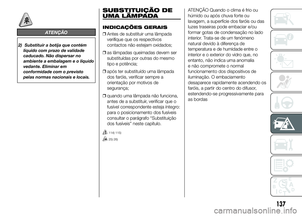 Abarth 500 2015  Manual de Uso e Manutenção (in Portuguese) ATENÇÃO
2) Substituir a botija que contém
líquido com prazo de validade
caducado. Não dispersar no
ambiente a embalagem e o líquido
vedante. Eliminar em
conformidade com o previsto
pelas normas 