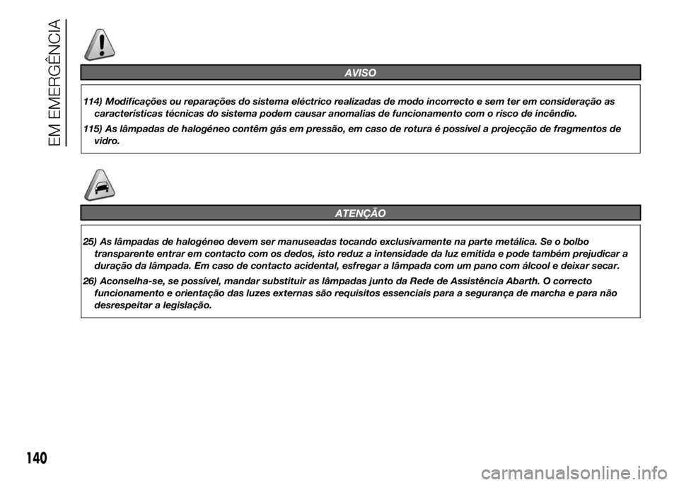 Abarth 500 2015  Manual de Uso e Manutenção (in Portuguese) AVISO
114) Modificações ou reparações do sistema eléctrico realizadas de modo incorrecto e sem ter em consideração as
características técnicas do sistema podem causar anomalias de funcionamen