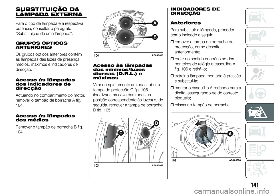 Abarth 500 2015  Manual de Uso e Manutenção (in Portuguese) SUBSTITUIÇÃO DA
LÂMPADA EXTERNA
Para o tipo de lâmpadaearespectiva
potência, consultar o parágrafo
"Substituição de uma lâmpada".
GRUPOS ÓPTICOS
ANTERIORES
Os grupos ópticos anterio