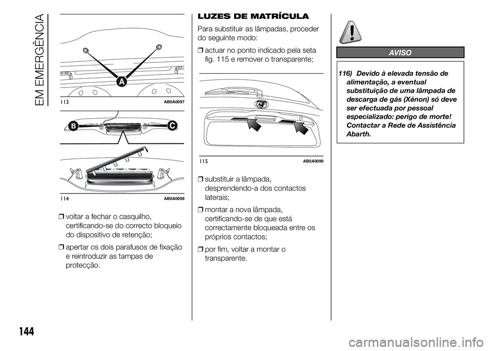 Abarth 500 2015  Manual de Uso e Manutenção (in Portuguese) ❒voltar a fechar o casquilho,
certificando-se do correcto bloqueio
do dispositivo de retenção;
❒apertar os dois parafusos de fixação
e reintroduzir as tampas de
protecção.LUZES DE MATRÍCULA