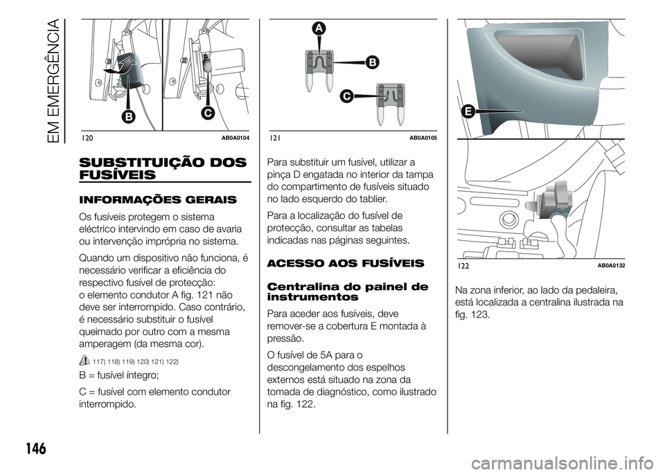 Abarth 500 2015  Manual de Uso e Manutenção (in Portuguese) SUBSTITUIÇÃO DOS
FUSÍVEIS
INFORMAÇÕES GERAIS
Os fusíveis protegem o sistema
eléctrico intervindo em caso de avaria
ou intervenção imprópria no sistema.
Quando um dispositivo não funciona, 