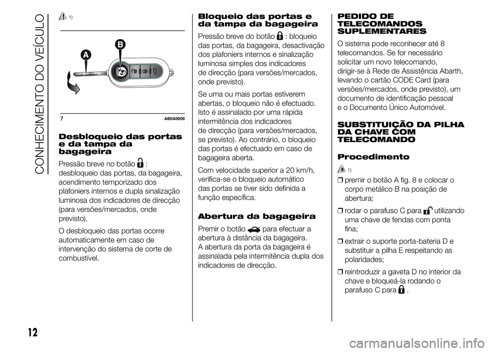 Abarth 500 2015 Manual de Uso e Manutenção (in Portuguese) 1)
Desbloqueio das portas
e da tampa da
bagageira
Pressão breve no botão
:
desbloqueio das portas, da bagageira,
acendimento temporizado dos
plafoniers internos e dupla sinalização
luminosa dos in Abarth 500 2015 Manual de Uso e Manutenção (in Portuguese) 1)
Desbloqueio das portas
e da tampa da
bagageira
Pressão breve no botão
:
desbloqueio das portas, da bagageira,
acendimento temporizado dos
plafoniers internos e dupla sinalização
luminosa dos in