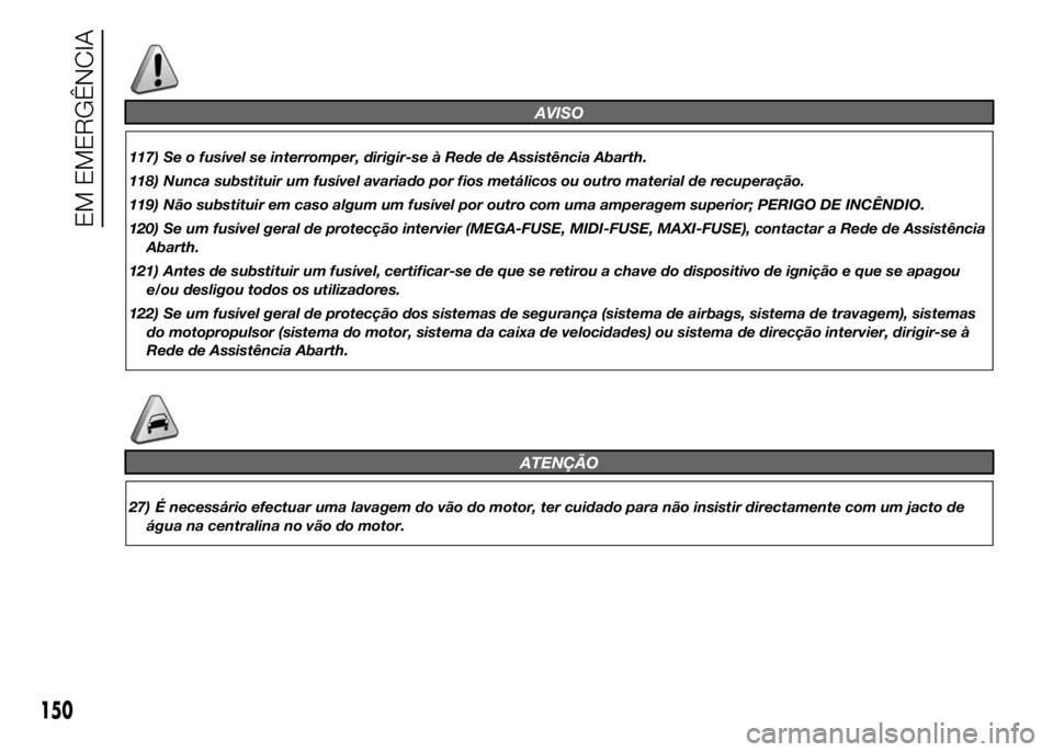 Abarth 500 2016  Manual de Uso e Manutenção (in Portuguese) AVISO
117) Se o fusível se interromper, dirigir-se à Rede de Assistência Abarth.
118) Nunca substituir um fusível avariado por fios metálicos ou outro material de recuperação.
119) Não substit