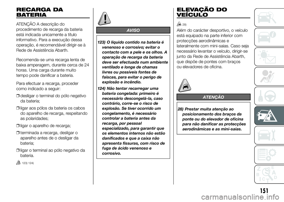 Abarth 500 2016  Manual de Uso e Manutenção (in Portuguese) RECARGA DA
BATERIA
ATENÇÃO A descrição do
procedimento de recarga da bateria
está indicada unicamente a título
informativo. Para a execução dessa
operação, é recomendável dirigir-se à
Red