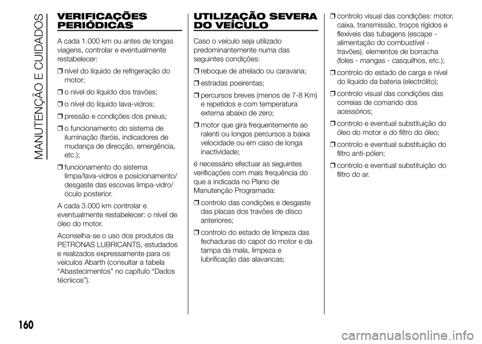 Abarth 500 2016  Manual de Uso e Manutenção (in Portuguese) VERIFICAÇÕES
PERIÓDICAS
A cada 1.000 km ou antes de longas
viagens, controlar e eventualmente
restabelecer:
❒nível do líquido de refrigeração do
motor;
❒o nível do líquido dos travões;
