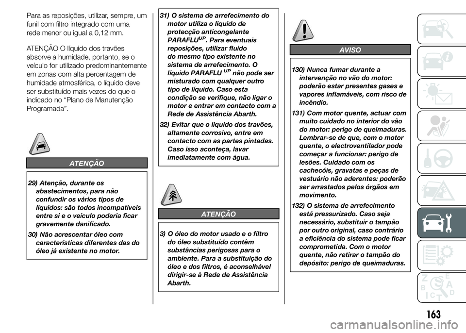 Abarth 500 2016  Manual de Uso e Manutenção (in Portuguese) Para as reposições, utilizar, sempre, um
funil com filtro integrado com uma
rede menor ou igual a 0,12 mm.
ATENÇÃO O líquido dos travões
absorve a humidade, portanto, se o
veículo for utilizado