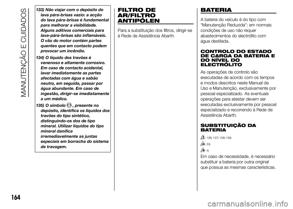 Abarth 500 2016  Manual de Uso e Manutenção (in Portuguese) 133) Não viajar com o depósito do
lava pára-brisas vazio: a acção
do lava pára-brisas é fundamental
para melhorar a visibilidade.
Alguns aditivos comerciais para
lava-pára-brisas são inflamá