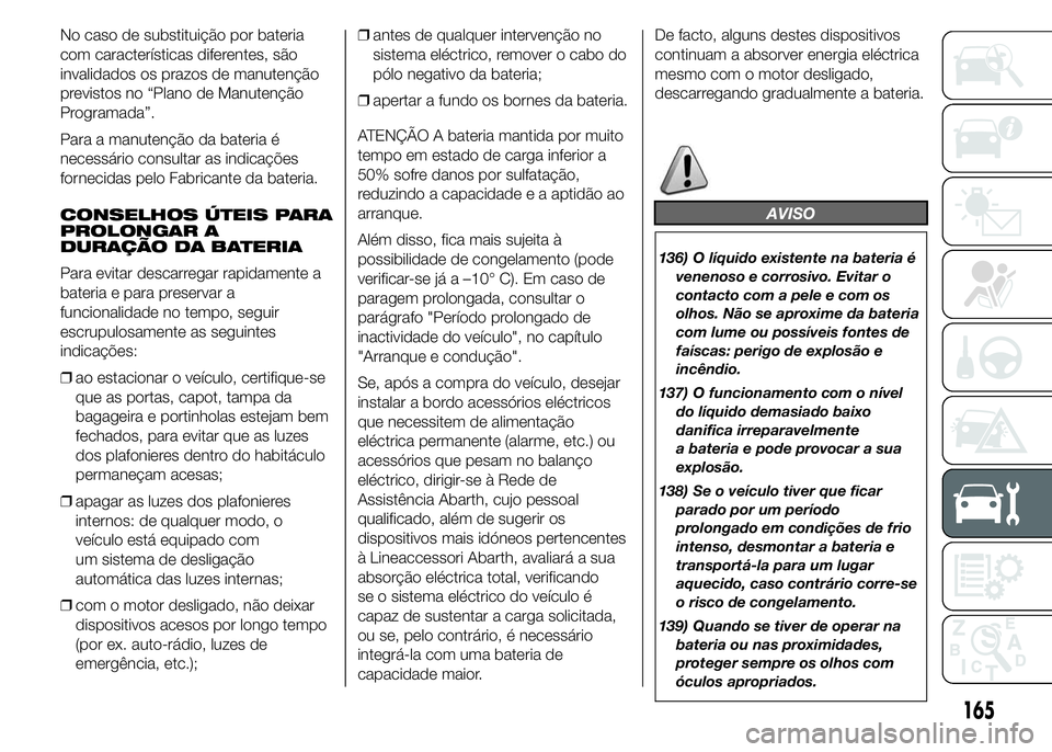 Abarth 500 2016  Manual de Uso e Manutenção (in Portuguese) No caso de substituição por bateria
com características diferentes, são
invalidados os prazos de manutenção
previstos no “Plano de Manutenção
Programada”.
Para a manutenção da bateria é