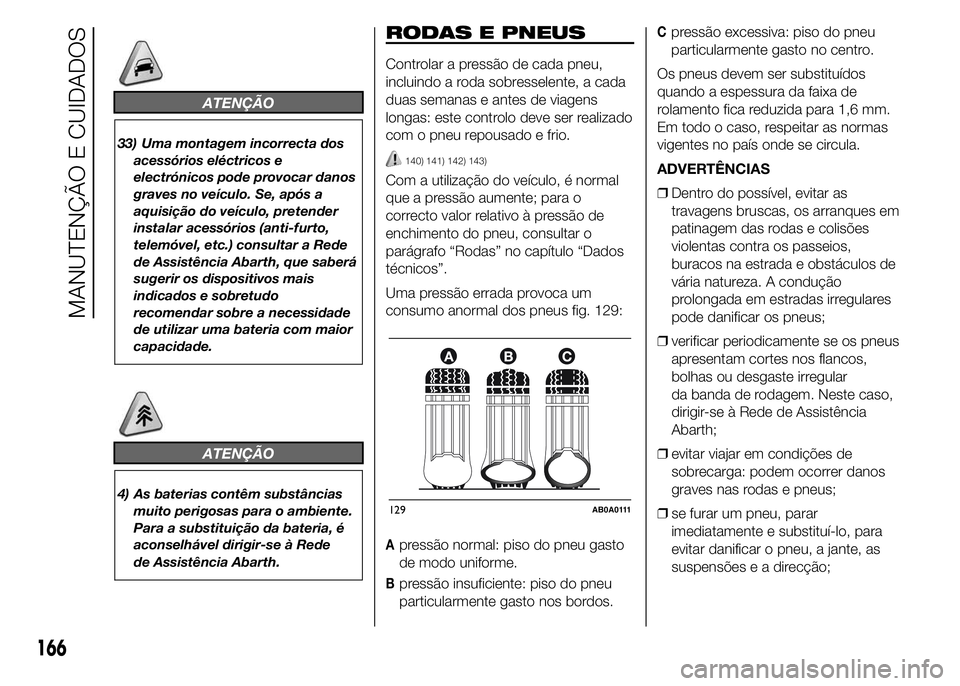 Abarth 500 2016  Manual de Uso e Manutenção (in Portuguese) ATENÇÃO
33) Uma montagem incorrecta dos
acessórios eléctricos e
electrónicos pode provocar danos
graves no veículo. Se, após a
aquisição do veículo, pretender
instalar acessórios (anti-furt